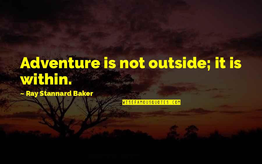 Sorry To A Friend Quotes By Ray Stannard Baker: Adventure is not outside; it is within. Sorry To A Friend Quotes By Ray Stannard Baker: Adventure is not outside; it is within.
