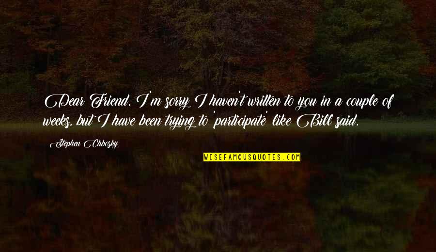 Sorry To A Friend Quotes By Stephen Chbosky: Dear Friend, I'm sorry I haven't written to Sorry To A Friend Quotes By Stephen Chbosky: Dear Friend, I'm sorry I haven't written to