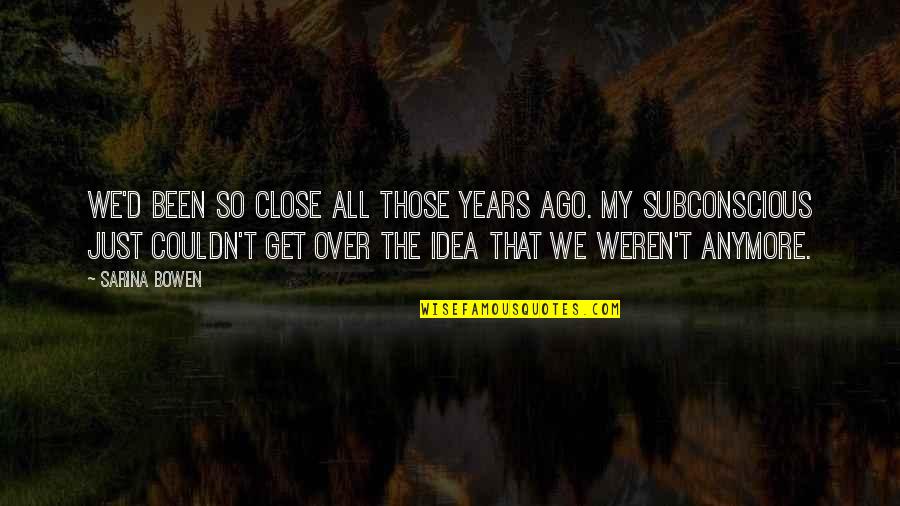 Sorry To A Girlfriend Quotes By Sarina Bowen: We'd been so close all those years ago. Sorry To A Girlfriend Quotes By Sarina Bowen: We'd been so close all those years ago.