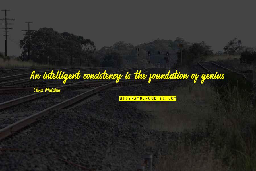 Sorry To Everyone Quotes By Chris Matakas: An intelligent consistency is the foundation of genius. Sorry To Everyone Quotes By Chris Matakas: An intelligent consistency is the foundation of genius.