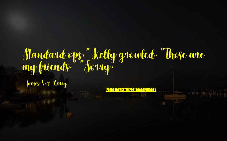 Sorry To Friends Quotes By James S.A. Corey: Standard ops," Kelly growled. "Those are my friends."