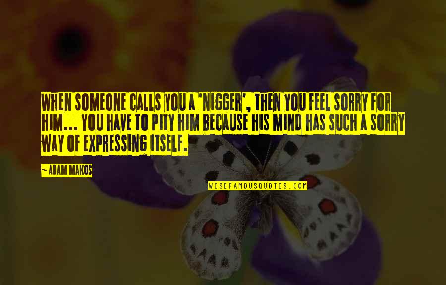 Sorry To Him Quotes By Adam Makos: When someone calls you a 'nigger', then you Sorry To Him Quotes By Adam Makos: When someone calls you a 'nigger', then you
