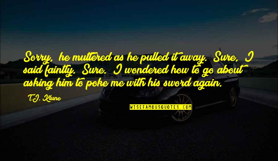 Sorry To Him Quotes By T.J. Klune: Sorry," he muttered as he pulled it away. Sorry To Him Quotes By T.J. Klune: Sorry," he muttered as he pulled it away.