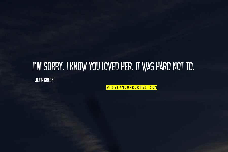 Sorry To My Love Quotes By John Green: I'm sorry. I know you loved her. It