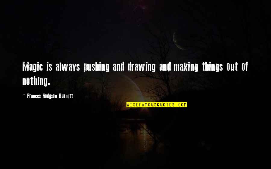 Sorry To Say Goodbye Quotes By Frances Hodgson Burnett: Magic is always pushing and drawing and making