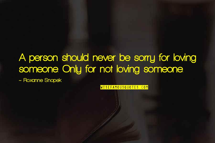 Sorry To Someone Quotes By Roxanne Snopek: A person should never be sorry for loving