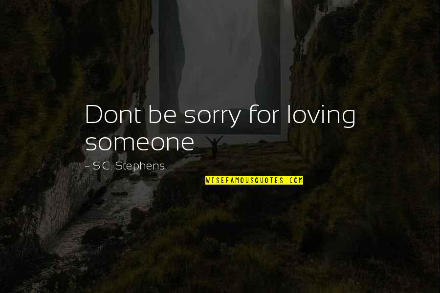 Sorry To Someone Quotes By S.C. Stephens: Dont be sorry for loving someone Sorry To Someone Quotes By S.C. Stephens: Dont be sorry for loving someone