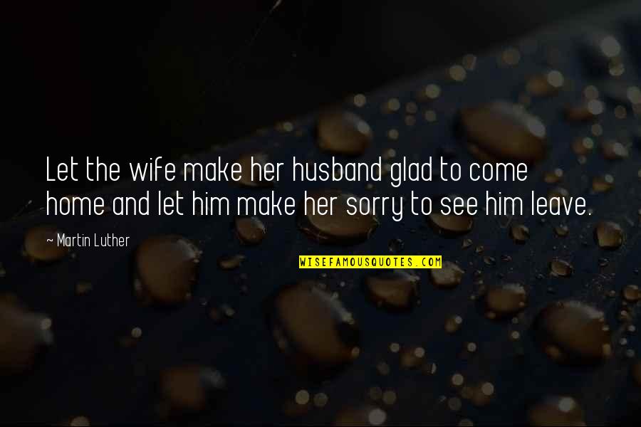 Sorry To Wife Quotes By Martin Luther: Let the wife make her husband glad to