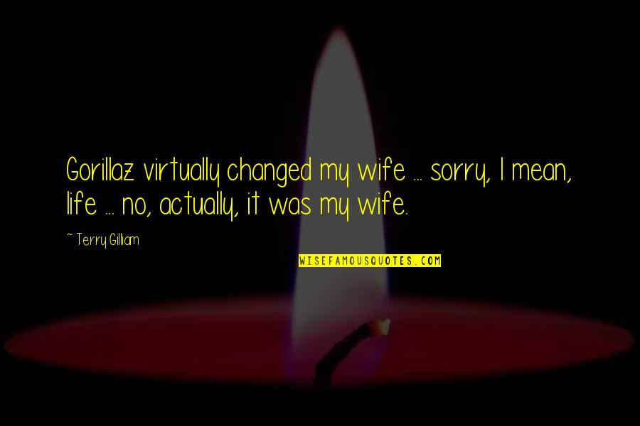 Sorry To Wife Quotes By Terry Gilliam: Gorillaz virtually changed my wife ... sorry, I