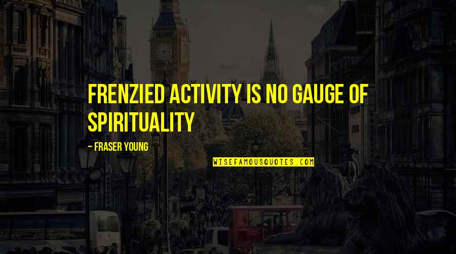 Sorry Too Late Quotes By Fraser Young: Frenzied activity is no gauge of spirituality Sorry Too Late Quotes By Fraser Young: Frenzied activity is no gauge of spirituality