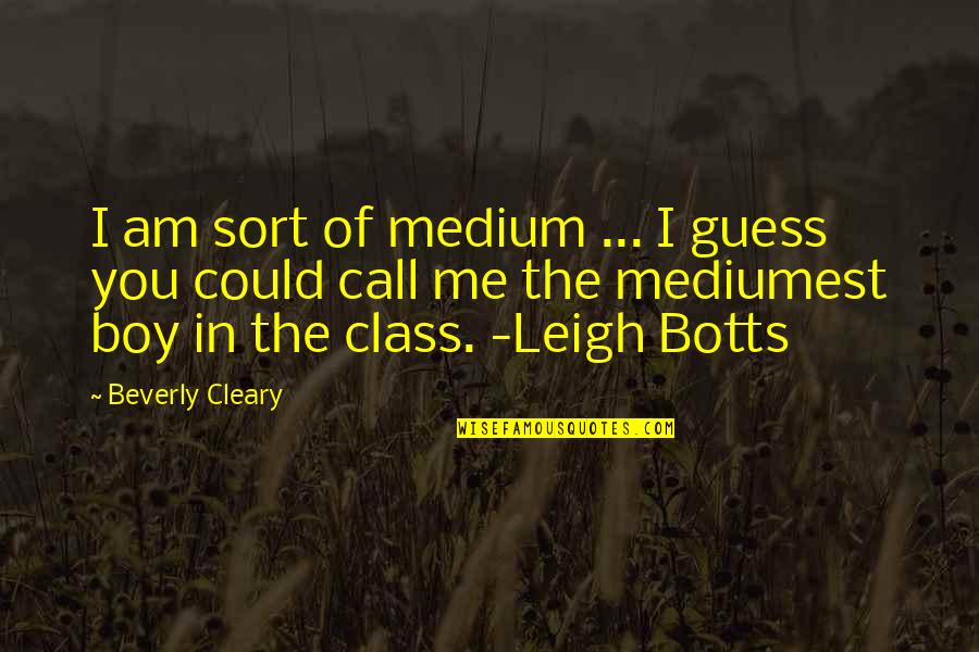 Sorry We Fought Quotes By Beverly Cleary: I am sort of medium ... I guess Sorry We Fought Quotes By Beverly Cleary: I am sort of medium ... I guess