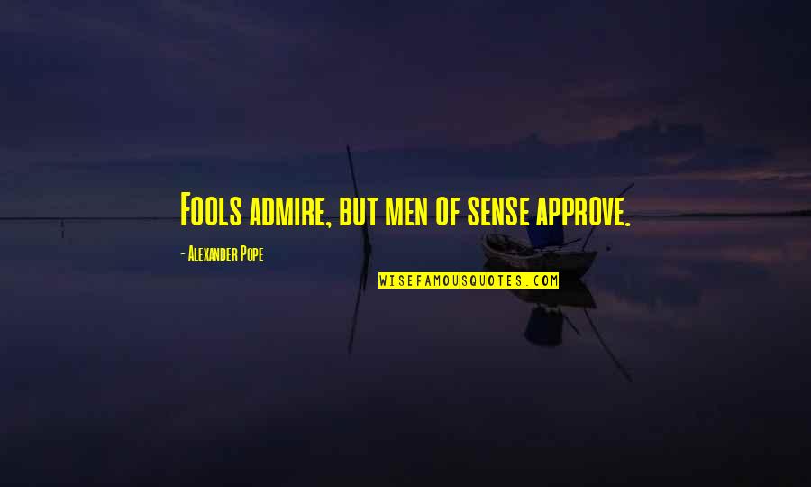 Sorry You Are Sick Quotes By Alexander Pope: Fools admire, but men of sense approve.