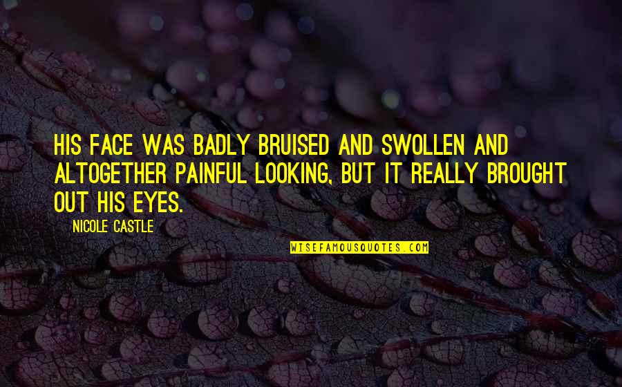 Sorry Your Hurting Quotes By Nicole Castle: His face was badly bruised and swollen and Sorry Your Hurting Quotes By Nicole Castle: His face was badly bruised and swollen and