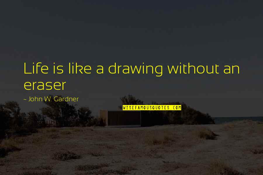 Sorry Your Leaving Work Funny Quotes By John W. Gardner: Life is like a drawing without an eraser