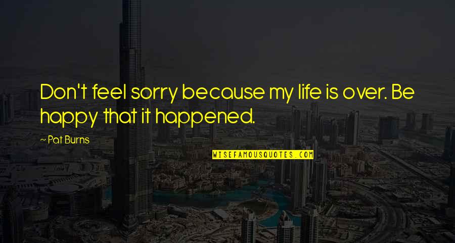 Sorry Your Not Happy Quotes By Pat Burns: Don't feel sorry because my life is over.