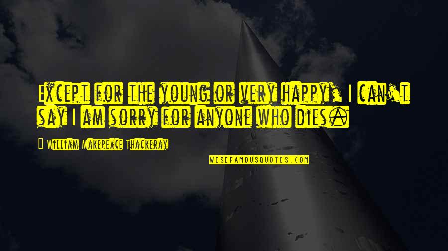 Sorry Your Not Happy Quotes By William Makepeace Thackeray: Except for the young or very happy, I