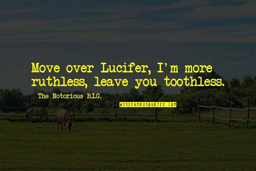 Sorry You're Leaving Funny Quotes By The Notorious B.I.G.: Move over Lucifer, I'm more ruthless, leave you