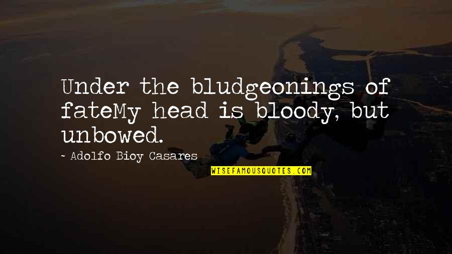 Sorryiwin Quotes By Adolfo Bioy Casares: Under the bludgeonings of fateMy head is bloody,