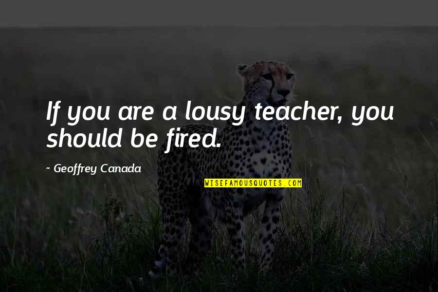 Sorryness Quotes By Geoffrey Canada: If you are a lousy teacher, you should Sorryness Quotes By Geoffrey Canada: If you are a lousy teacher, you should