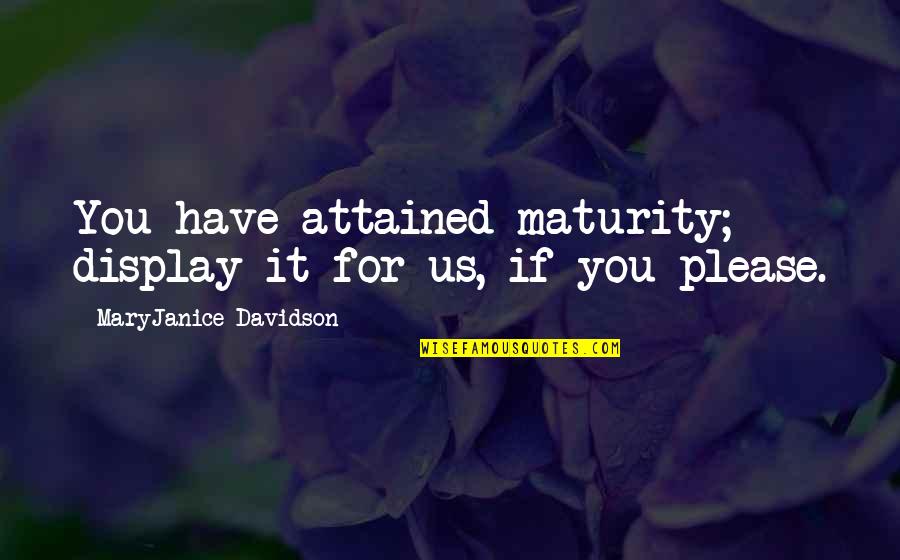 Sorrys Fint Quotes By MaryJanice Davidson: You have attained maturity; display it for us, Sorrys Fint Quotes By MaryJanice Davidson: You have attained maturity; display it for us,