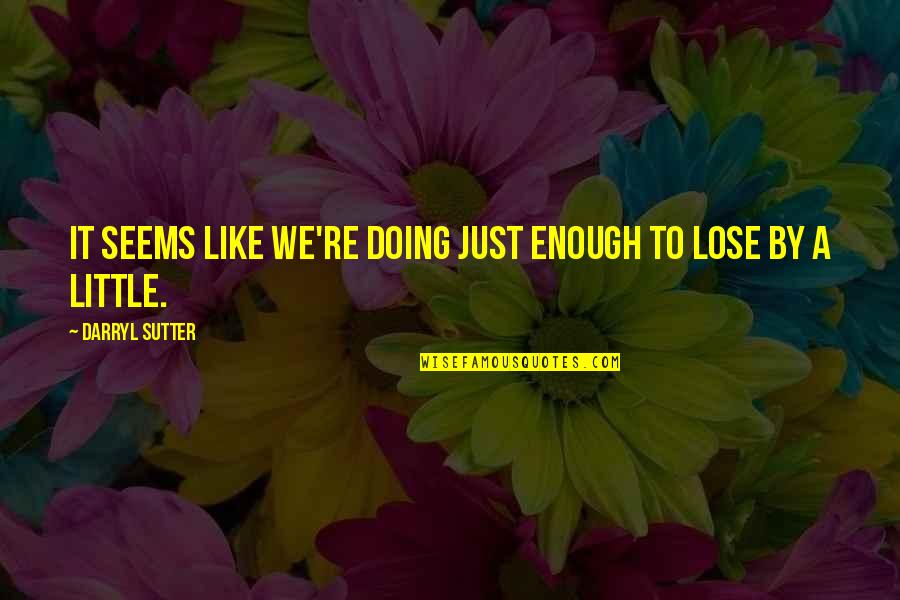 Sorsapuiston Quotes By Darryl Sutter: It seems like we're doing just enough to