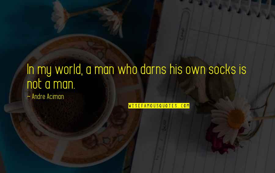 Sorscha's Quotes By Andre Aciman: In my world, a man who darns his Sorscha's Quotes By Andre Aciman: In my world, a man who darns his
