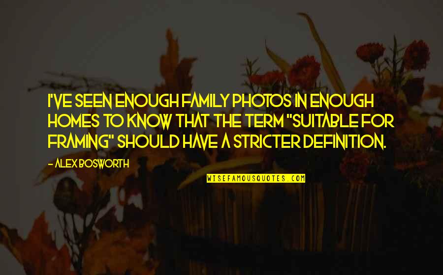 Sorselestugan Quotes By Alex Bosworth: I've seen enough family photos in enough homes Sorselestugan Quotes By Alex Bosworth: I've seen enough family photos in enough homes