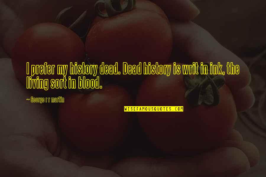 Sort The Quotes By George R R Martin: I prefer my history dead. Dead history is