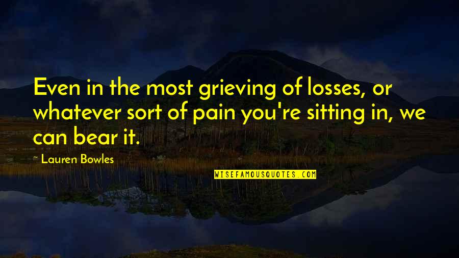 Sort The Quotes By Lauren Bowles: Even in the most grieving of losses, or