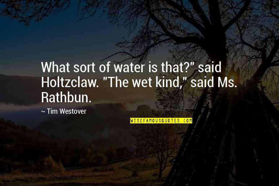 Sort The Quotes By Tim Westover: What sort of water is that?" said Holtzclaw.