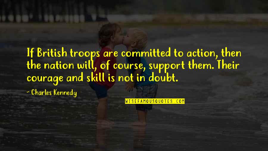 Sorted Life Quotes By Charles Kennedy: If British troops are committed to action, then Sorted Life Quotes By Charles Kennedy: If British troops are committed to action, then