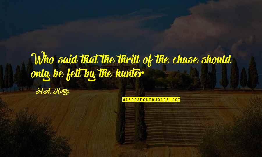 Sorteez Quotes By H.A. Kotys: Who said that the thrill of the chase