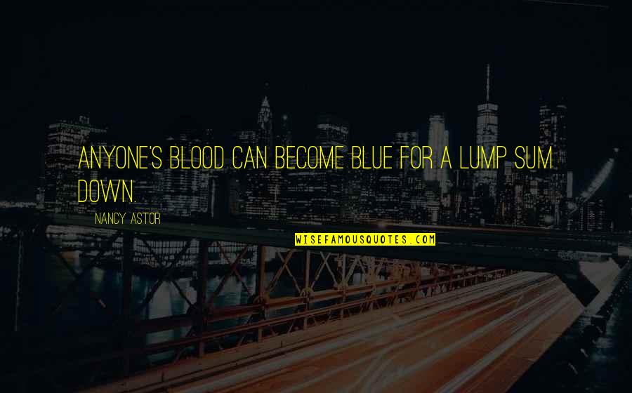 Sortes Quotes By Nancy Astor: Anyone's blood can become blue for a lump