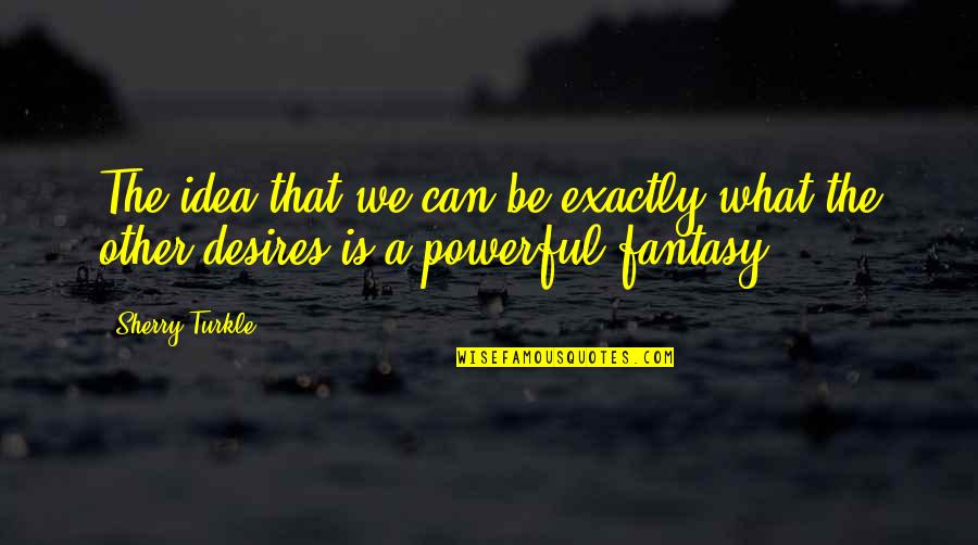 Sortez French Quotes By Sherry Turkle: The idea that we can be exactly what