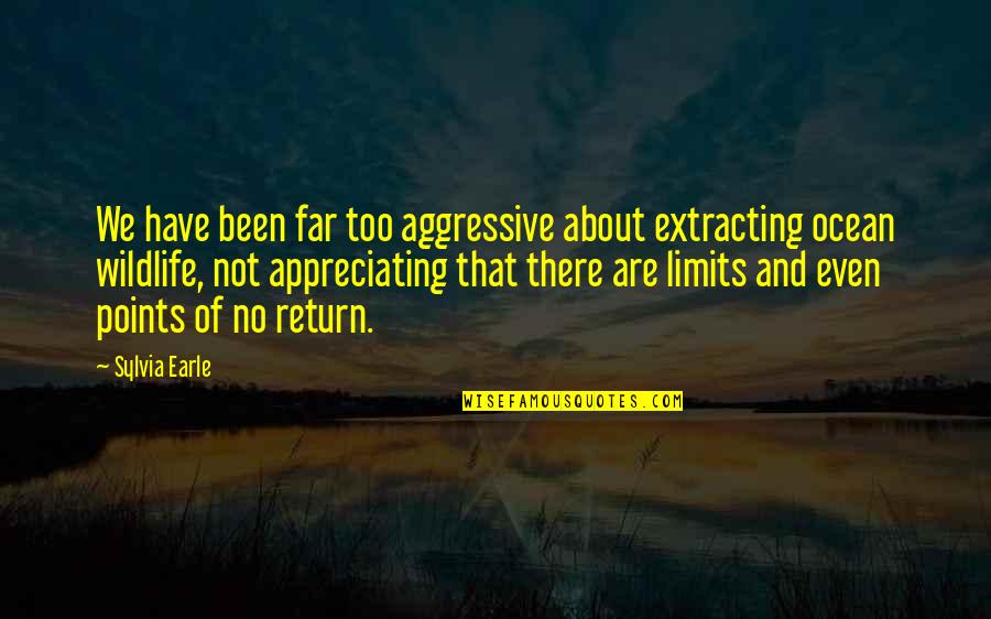 Sortez French Quotes By Sylvia Earle: We have been far too aggressive about extracting Sortez French Quotes By Sylvia Earle: We have been far too aggressive about extracting