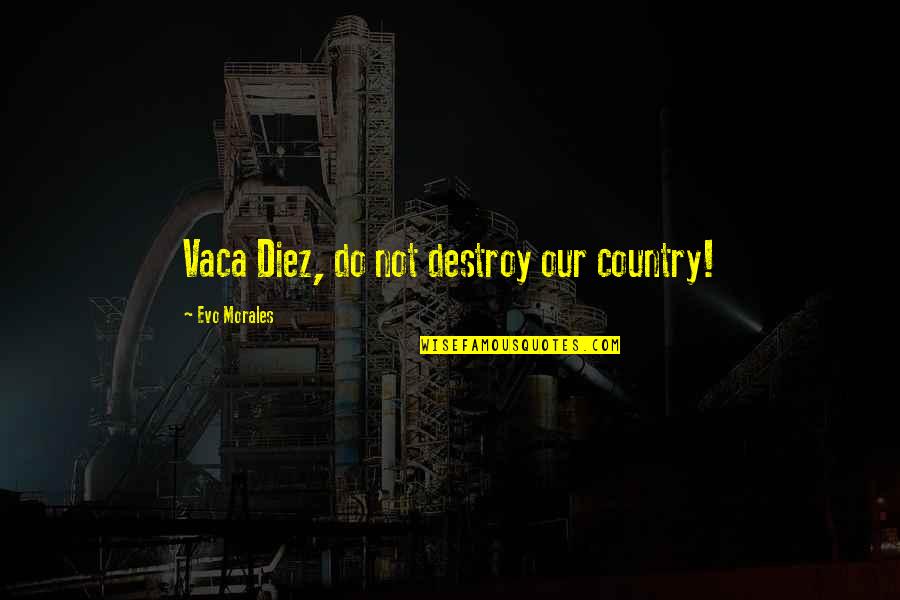 Sortie Quotes By Evo Morales: Vaca Diez, do not destroy our country!