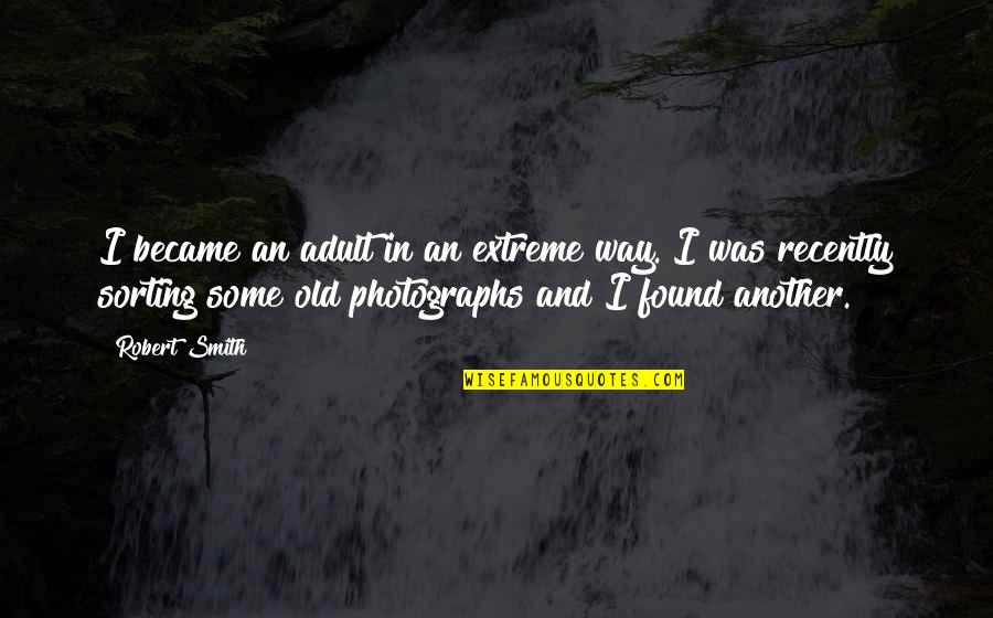 Sorting In C Quotes By Robert Smith: I became an adult in an extreme way. Sorting In C Quotes By Robert Smith: I became an adult in an extreme way.