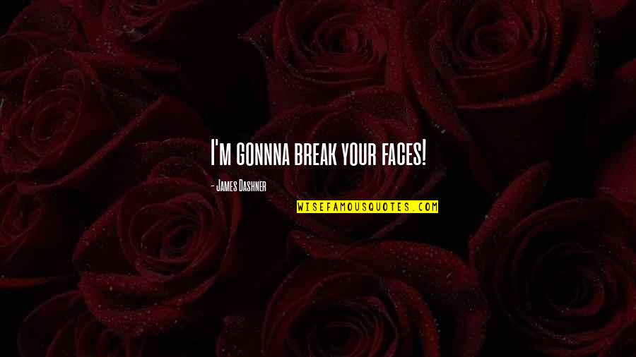 Sorumluluklarimizla Quotes By James Dashner: I'm gonnna break your faces! Sorumluluklarimizla Quotes By James Dashner: I'm gonnna break your faces!