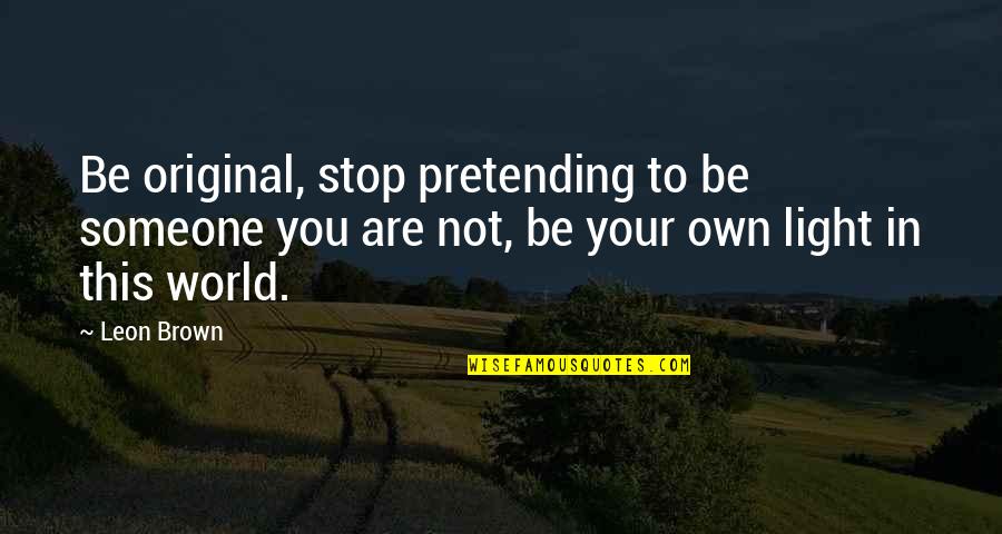 Sorun Quotes By Leon Brown: Be original, stop pretending to be someone you Sorun Quotes By Leon Brown: Be original, stop pretending to be someone you