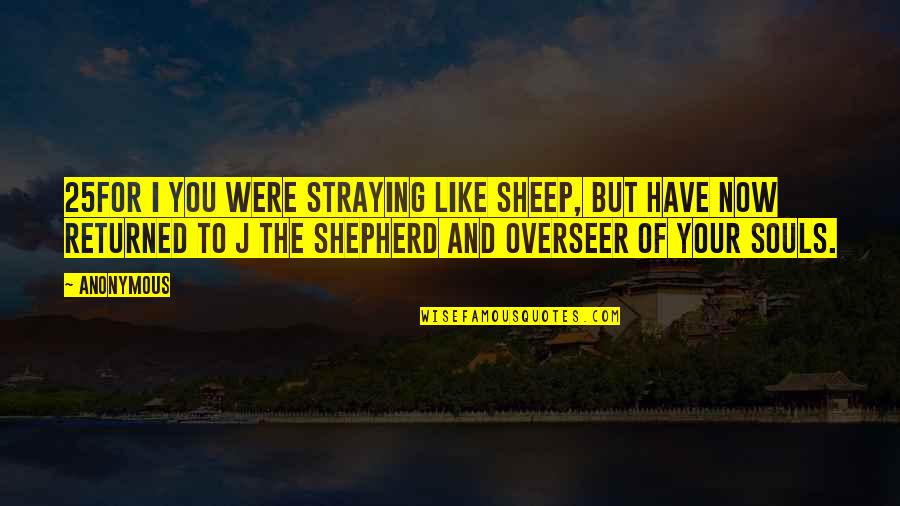 Sorvani Quotes By Anonymous: 25For i you were straying like sheep, but Sorvani Quotes By Anonymous: 25For i you were straying like sheep, but