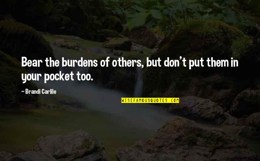 Sorvani Quotes By Brandi Carlile: Bear the burdens of others, but don't put Sorvani Quotes By Brandi Carlile: Bear the burdens of others, but don't put