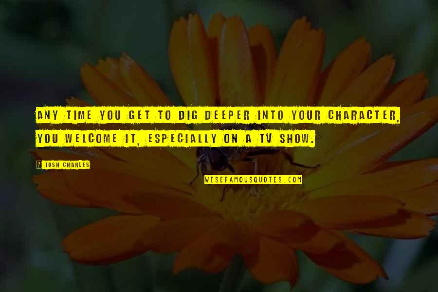 Sorvus Media Quotes By Josh Charles: Any time you get to dig deeper into Sorvus Media Quotes By Josh Charles: Any time you get to dig deeper into