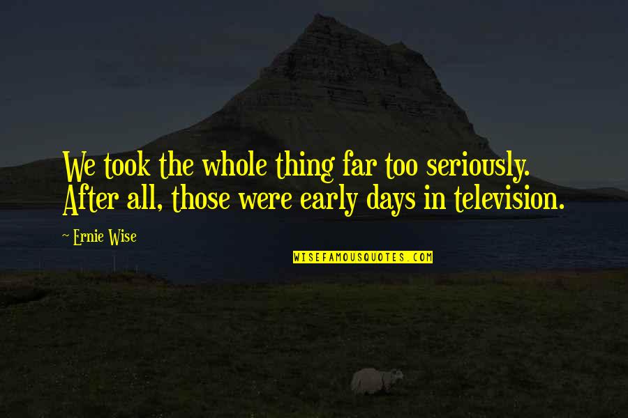 Sorwed Quotes By Ernie Wise: We took the whole thing far too seriously. Sorwed Quotes By Ernie Wise: We took the whole thing far too seriously.