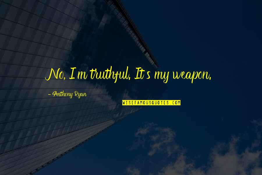 Soryo Quotes By Anthony Ryan: No, I'm truthful. It's my weapon. Soryo Quotes By Anthony Ryan: No, I'm truthful. It's my weapon.