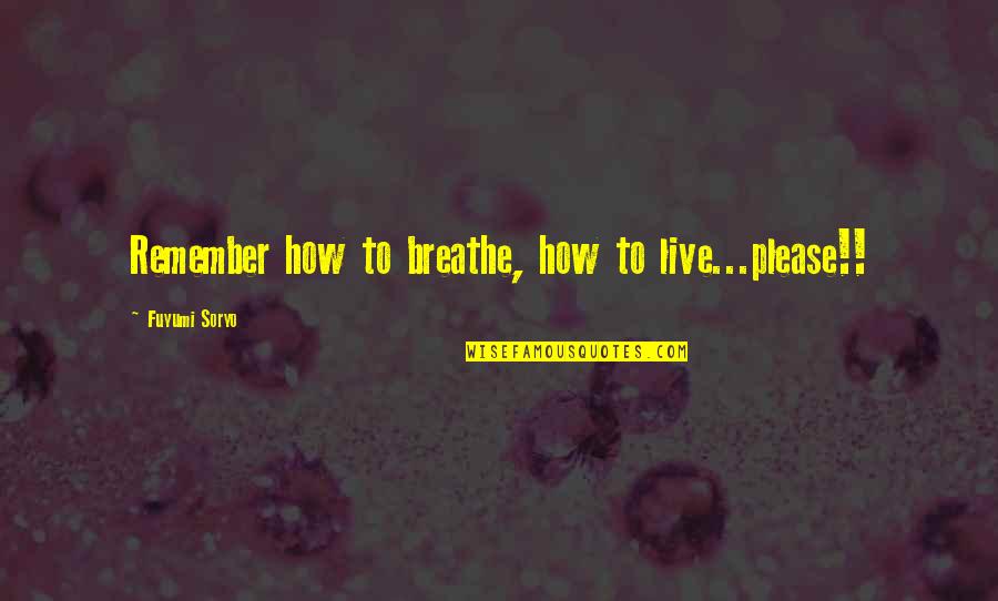 Soryo Quotes By Fuyumi Soryo: Remember how to breathe, how to live...please!! Soryo Quotes By Fuyumi Soryo: Remember how to breathe, how to live...please!!