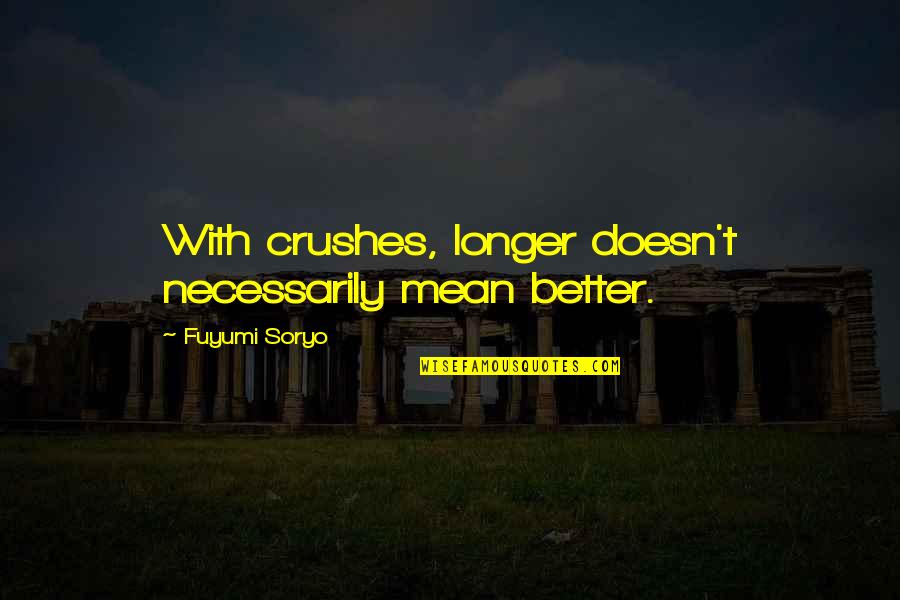 Soryo Quotes By Fuyumi Soryo: With crushes, longer doesn't necessarily mean better. Soryo Quotes By Fuyumi Soryo: With crushes, longer doesn't necessarily mean better.