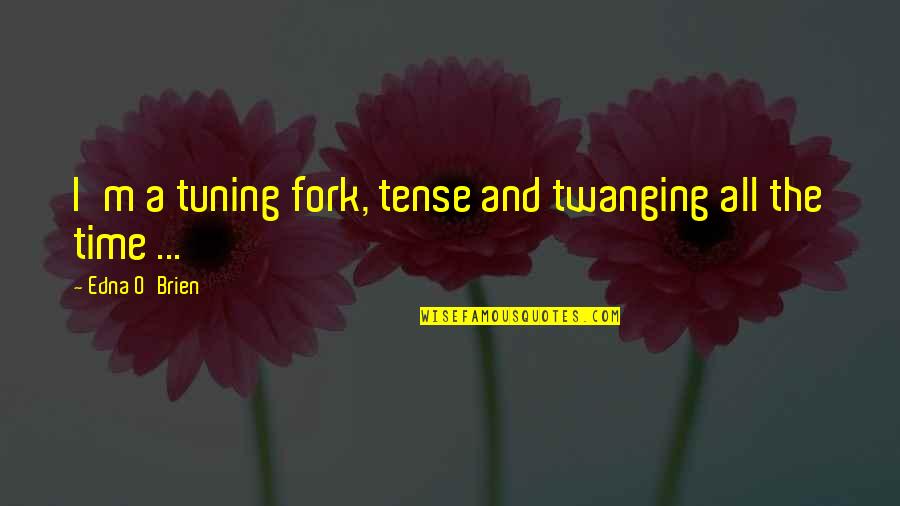 Sosad Quotes By Edna O'Brien: I'm a tuning fork, tense and twanging all Sosad Quotes By Edna O'Brien: I'm a tuning fork, tense and twanging all