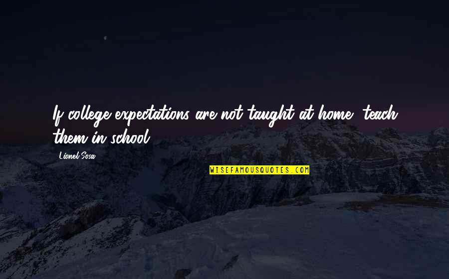 Sosa's Quotes By Lionel Sosa: If college expectations are not taught at home,