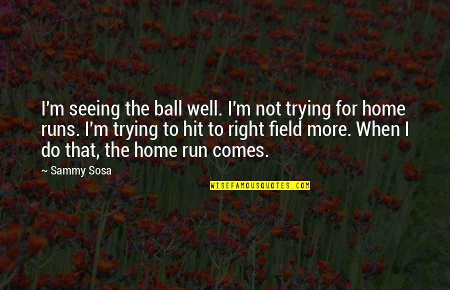 Sosa's Quotes By Sammy Sosa: I'm seeing the ball well. I'm not trying