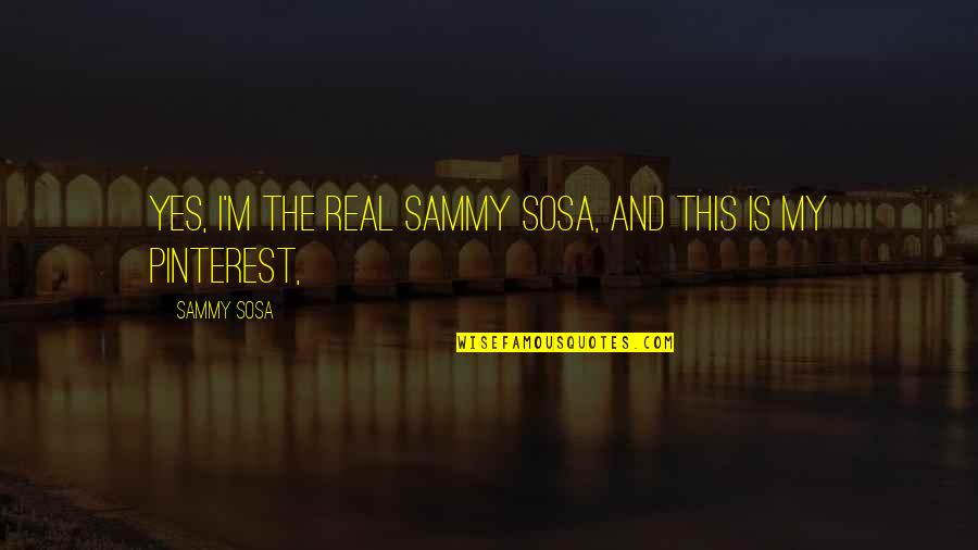 Sosa's Quotes By Sammy Sosa: Yes, I'm the real Sammy Sosa, and this